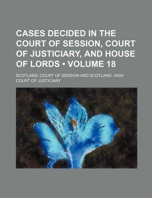 Book cover for Cases Decided in the Court of Session, Court of Justiciary, and House of Lords (Volume 18)