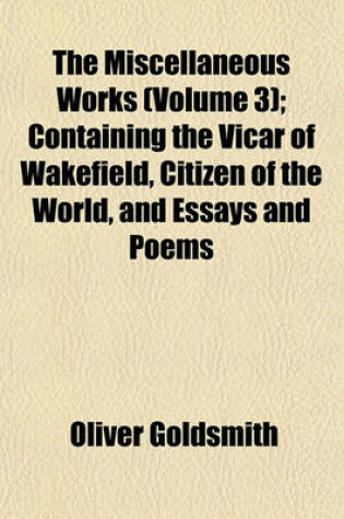 Cover of The Miscellaneous Works (Volume 3); Containing the Vicar of Wakefield, Citizen of the World, and Essays and Poems