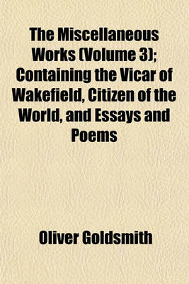 Book cover for The Miscellaneous Works (Volume 3); Containing the Vicar of Wakefield, Citizen of the World, and Essays and Poems