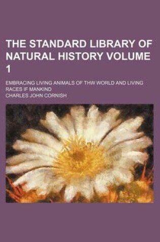 Cover of The Standard Library of Natural History Volume 1; Embracing Living Animals of Thw World and Living Races If Mankind