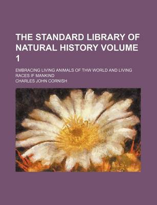 Book cover for The Standard Library of Natural History Volume 1; Embracing Living Animals of Thw World and Living Races If Mankind