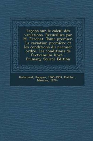 Cover of Lecons Sur Le Calcul Des Variations. Recueillies Par M. Frechet. Tome Premier. La Variation Premiere Et Les Conditions Du Premier Ordre. Les Conditions de L'Extremum Libre - Primary Source Edition