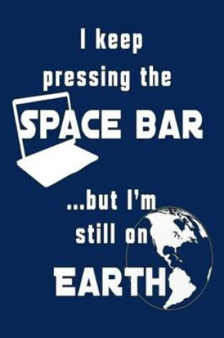Cover of I keep pressing the SPACE BAR ...but I'm still on EARTH