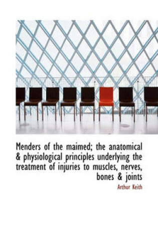 Cover of Menders of the Maimed; The Anatomical & Physiological Principles Underlying the Treatment of Injurie