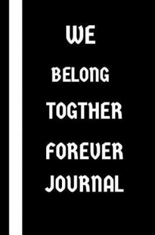 Cover of WE BELONG TOGETHER FOREVER Journal