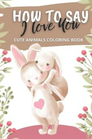 Cover of How to Say I Love You Cute Animals Coloring Book