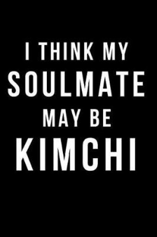 Cover of I Think My Soulmate May Be Kimchi