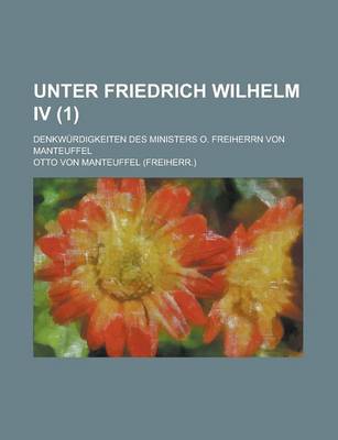 Book cover for Unter Friedrich Wilhelm IV; Denkwurdigkeiten Des Ministers O. Freiherrn Von Manteuffel (1 )