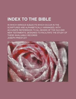 Book cover for Index to the Bible; In Which Various Subjects Which Occur in the Scriptures Are Alphabetically Arranged, with Accurate References to All Books of the