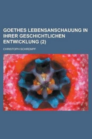 Cover of Goethes Lebensanschauung in Ihrer Geschichtlichen Entwicklung (2)