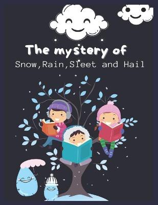 Cover of The mystery of Snow, Rain, Sleet and Hail