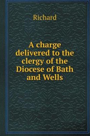 Cover of A charge delivered to the clergy of the Diocese of Bath and Wells