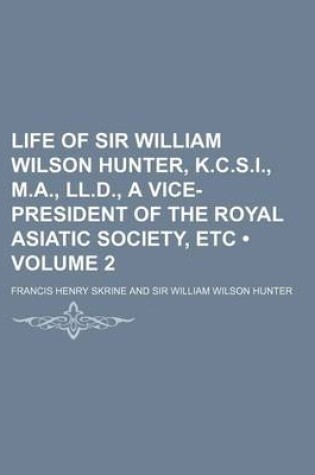 Cover of Life of Sir William Wilson Hunter, K.C.S.I., M.A., LL.D., a Vice-President of the Royal Asiatic Society, Etc (Volume 2)