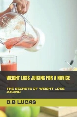 Cover of Weight Loss Juicing for a Novice