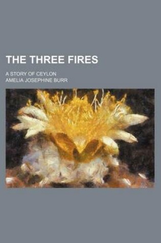 Cover of The Three Fires; A Story of Ceylon