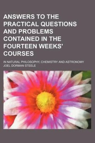 Cover of Answers to the Practical Questions and Problems Contained in the Fourteen Weeks' Courses; In Natural Philosophy, Chemistry and Astronomy