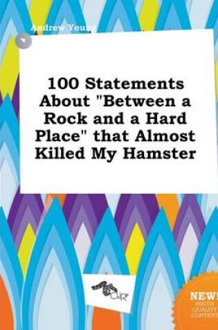 Cover of 100 Statements about Between a Rock and a Hard Place That Almost Killed My Hamster