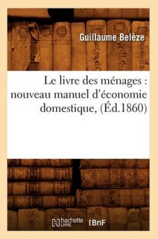 Cover of Le Livre Des M�nages: Nouveau Manuel d'�conomie Domestique, (�d.1860)