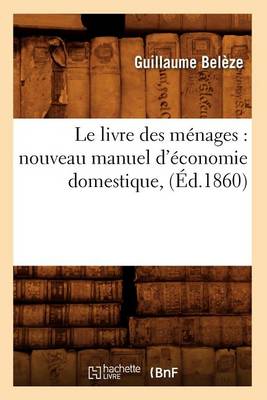 Cover of Le Livre Des M�nages: Nouveau Manuel d'�conomie Domestique, (�d.1860)