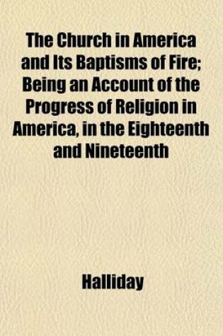 Cover of The Church in America and Its Baptisms of Fire; Being an Account of the Progress of Religion in America, in the Eighteenth and Nineteenth