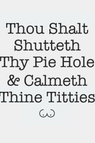 Cover of Thou Shalt Shutteth Thy Pie Hole & Calmeth Thine Titties