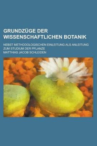 Cover of Grundzuge Der Wissenschaftlichen Botanik; Nebst Methodologischen Einleitung ALS Anleitung Zum Studium Der Pflanze