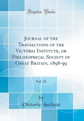 Book cover for Journal of the Transactions of the Victoria Institute, or Philosophical Society of Great Britain, 1898-99, Vol. 32 (Classic Reprint)