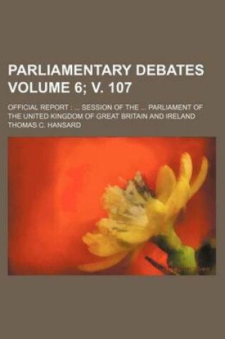 Cover of Parliamentary Debates Volume 6; V. 107; Official Report