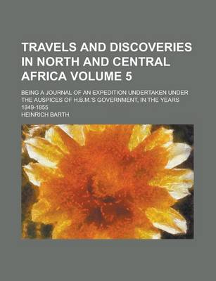 Book cover for Travels and Discoveries in North and Central Africa; Being a Journal of an Expedition Undertaken Under the Auspices of H.B.M.'s Government, in the Years 1849-1855 Volume 5