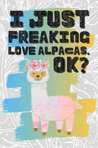 Cover of I Just Freaking Love Alpacas. Ok?