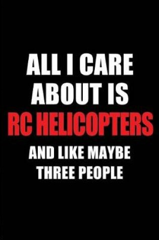 Cover of All I Care about Is Rc Helicopters and Like Maybe Three People