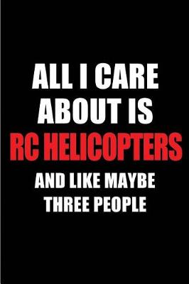 Book cover for All I Care about Is Rc Helicopters and Like Maybe Three People