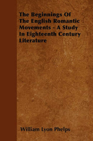 Cover of The Beginnings Of The English Romantic Movements - A Study In Eighteenth Century Literature