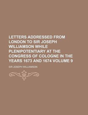 Book cover for Letters Addressed from London to Sir Joseph Williamson While Plenipotentiary at the Congress of Cologne in the Years 1673 and 1674 Volume 9