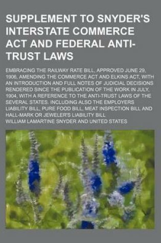 Cover of Supplement to Snyder's Interstate Commerce ACT and Federal Anti-Trust Laws; Embracing the Railway Rate Bill, Approved June 29, 1906, Amending the Commerce ACT and Elkins ACT, with an Introduction and Full Notes of Judicial Decisions Rendered Since the Publ