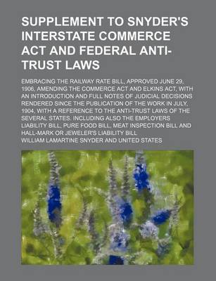 Book cover for Supplement to Snyder's Interstate Commerce ACT and Federal Anti-Trust Laws; Embracing the Railway Rate Bill, Approved June 29, 1906, Amending the Commerce ACT and Elkins ACT, with an Introduction and Full Notes of Judicial Decisions Rendered Since the Publ