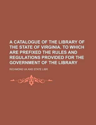 Book cover for A Catalogue of the Library of the State of Virginia. to Which Are Prefixed the Rules and Regulations Provided for the Government of the Library