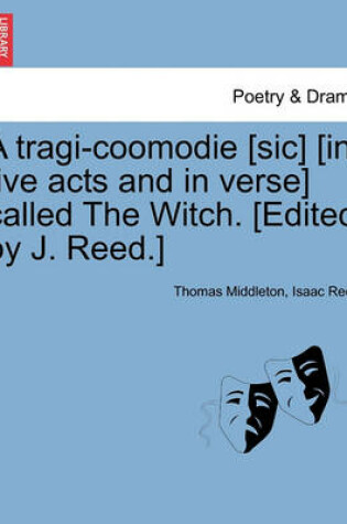 Cover of A Tragi-Coomodie [Sic] [In Five Acts and in Verse] Called the Witch. [Edited by J. Reed.]