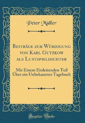 Book cover for Beiträge zur Würdigung von Karl Gutzkow als Lustspieldichter: Mit Einem Einleitenden Teil Über ein Unbekanntes Tagebuch (Classic Reprint)