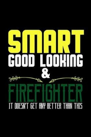 Cover of Smart, good looking & firefighter. it doesn't get any better than this