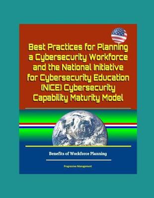 Book cover for Best Practices for Planning a Cybersecurity Workforce and the National Initiative for Cybersecurity Education (NICE) Cybersecurity Capability Maturity Model - Benefits of Workforce Planning