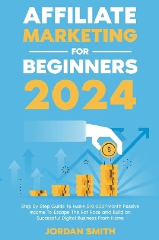 Cover of Affiliate Marketing 2024 Step By Step Guide To Make $10,000/Month Passive Income To Escape The Rat Race and Build an Successful Digital Business From Home
