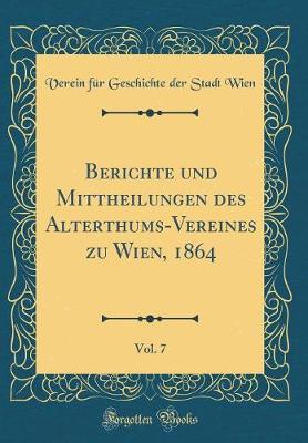 Book cover for Berichte Und Mittheilungen Des Alterthums-Vereines Zu Wien, 1864, Vol. 7 (Classic Reprint)