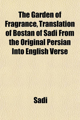 Book cover for The Garden of Fragrance, Translation of Bostan of Sadi from the Original Persian Into English Verse