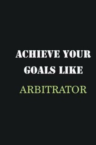 Cover of Achieve Your Goals Like Arbitrator