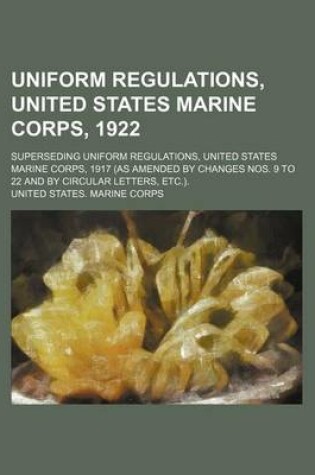 Cover of Uniform Regulations, United States Marine Corps, 1922; Superseding Uniform Regulations, United States Marine Corps, 1917 (as Amended by Changes Nos. 9 to 22 and by Circular Letters, Etc.).