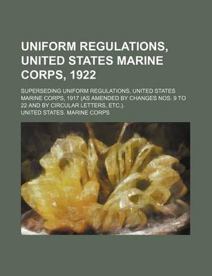 Book cover for Uniform Regulations, United States Marine Corps, 1922; Superseding Uniform Regulations, United States Marine Corps, 1917 (as Amended by Changes Nos. 9 to 22 and by Circular Letters, Etc.).