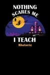 Book cover for Nothing Scares Me I Teach Rhetoric