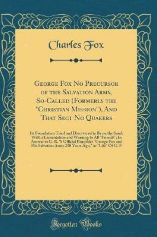 Cover of George Fox No Precursor of the Salvation Army, So-Called (Formerly the "christian Mission"), and That Sect No Quakers