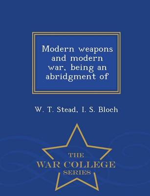 Book cover for Modern Weapons and Modern War, Being an Abridgment of - War College Series